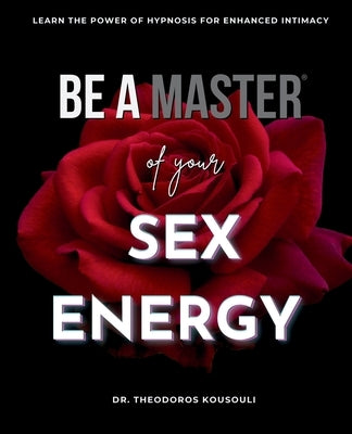 Be A Master Of Sex Energy: Hypnotize Your Partner For Love And Great Sex by Kousouli, Theodoros