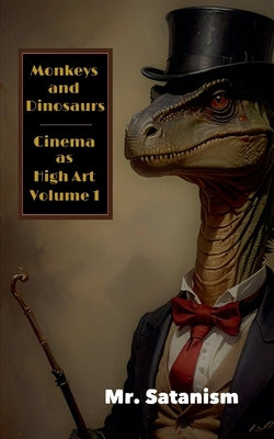 Monkeys & Dinosaurs: Cinema as High Art, Vol. 1 by Mr Satanism