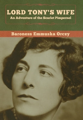 Lord Tony's Wife: An Adventure of the Scarlet Pimpernel by Orczy, Baroness Emmuska