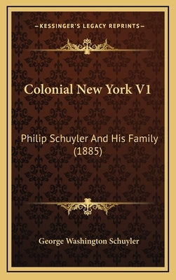 Colonial New York V1: Philip Schuyler And His Family (1885) by Schuyler, George Washington
