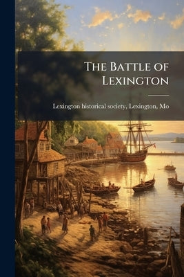 The Battle of Lexington by Lexington Historical Society, Lexington