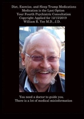 Diet, Exercise, and Sleep Trump Medications Medication is the Last Option Your Fourth Psychiatric Consultation Copyright Applied for 12/15/2019 all ri by Yee, William