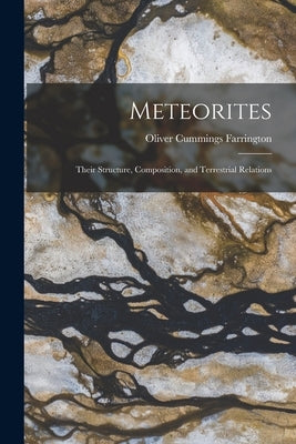 Meteorites: Their Structure, Composition, and Terrestrial Relations by Farrington, Oliver Cummings
