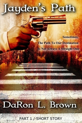 Jayden's Path PART 1: Sometimes, The Path To Our Destination Is Not Always A Straight One ... by Brown, Daron