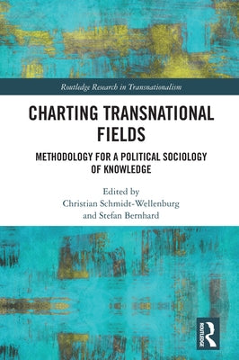 Charting Transnational Fields: Methodology for a Political Sociology of Knowledge by Schmidt-Wellenburg, Christian