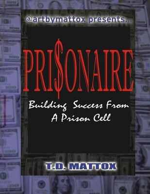 Prisonaire: Building Success From A Prison Cell by Mattox, T. D.