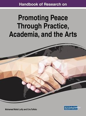 Handbook of Research on Promoting Peace Through Practice, Academia, and the Arts by Lutfy, Mohamed Walid