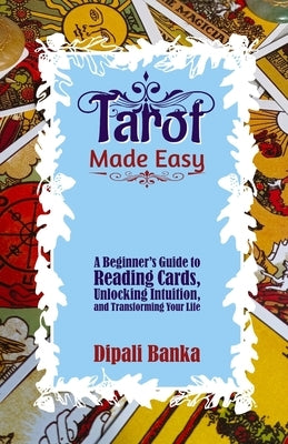 Tarot Made Easy: A Beginner's Guide to Reading Cards, Unlocking Intuition, And Transforming Your Life by Gupta, Riyaa