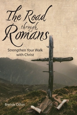 The Road Through Romans: Strengthen Your Walk with Christ by Dillon, Brenda