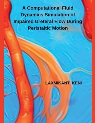 A Computational Fluid Dynamics Simulation of Impaired Ureteral Flow During Peristaltic Motion by Keni, Laxmikant