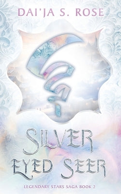 Silver Eyed Seer: Legendary Stars Saga Book 2 by Rose, Dai'ja S.