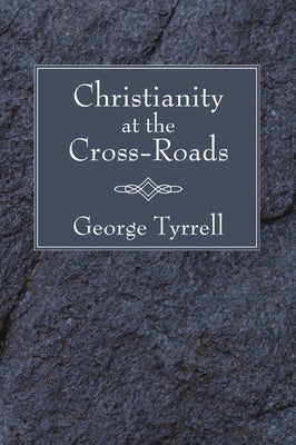 Christianity at the Cross-Roads by Tyrrell, George