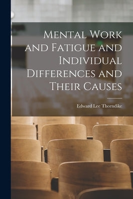Mental Work and Fatigue and Individual Differences and Their Causes by Thorndike, Edward Lee