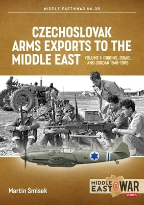 Czechoslovak Arms Exports to the Middle East: Volume 1 - Israel, Jordan and Syria, 1948-1989 by Smisek, Martin