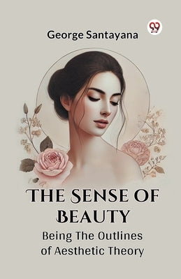 The Sense Of Beauty Being The Outlines Of Aesthetic Theory by Santayana, George