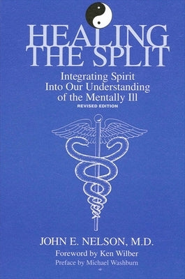 Healing the Split: Integrating Spirit Into Our Understanding of the Mentally Ill, Revised Edition by Nelson, John E.
