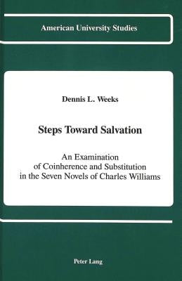 Steps Toward Salvation: An Examination of Coinherence and Substitution in the Seven Novels of Charles Williams by Weeks, Dennis L.