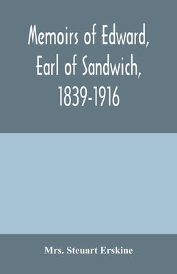 Memoirs of Edward, earl of Sandwich, 1839-1916 by Steuart Erskine