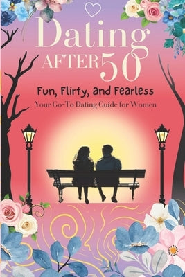Dating After 50: Fun, Flirty, and Fearless: Your Go-To Dating Guide for Women Over 50 by Ragland, Lisa