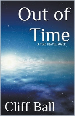 Out of Time: a Time Travel Novel by Ball, Cliff