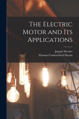 The Electric Motor and Its Applications by Martin, Thomas Commerford