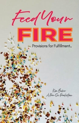 Feed Your Fire: Provisions for Fulfillment by Baker, Kim