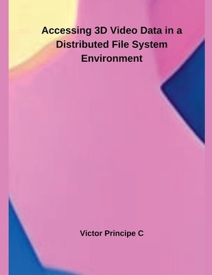 Accessing 3D Video Data in a Distributed File System Environment by C, Victor Principe