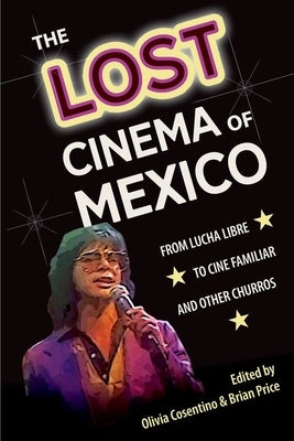 The Lost Cinema of Mexico: From Lucha Libre to Cine Familiar and Other Churros by Cosentino, Olivia