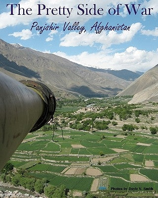 The Pretty Side of War: Panjshir Valley, Afghanistan by Smith, Doyle V.