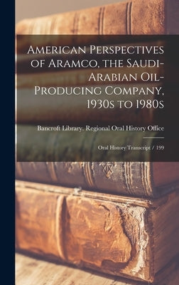 American Perspectives of Aramco, the Saudi-Arabian Oil-producing Company, 1930s to 1980s: Oral History Transcript / 199 by Bancroft Library Regional Oral History