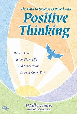 The Path to Success Is Paved with Positive Thinking: How to Live a Joy-Filled Life and Make Your Dreams Come True by Amos, Wally