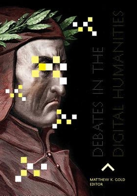 Debates in the Digital Humanities by Gold, Matthew K.