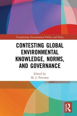 Contesting Global Environmental Knowledge, Norms and Governance by Peterson, M. J.