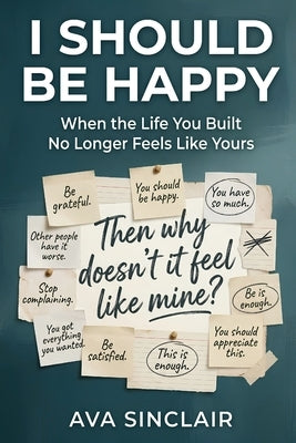 I Should Be Happy: When the Life You Built No Longer Feels Like Yours by Sinclair, Ava