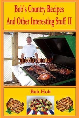 Bob's Country Recipes And Other Interesting Stuff II by Holt, Bob