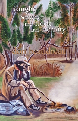Caught Between the Clock and Eternity by Beaudreau, Don