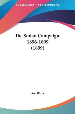 The Sudan Campaign, 1896-1899 (1899) by An Officer