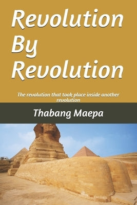 Revolution by revolution: The revolution that took place inside another revolution by Maepa, Thabang