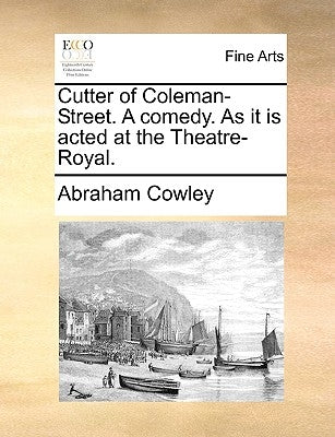 Cutter of Coleman-Street. A comedy. As it is acted at the Theatre-Royal. by Cowley, Abraham