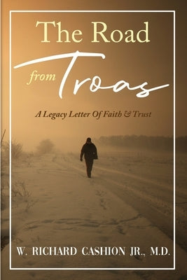 The Road from Troas: A Legacy Letter Of Faith & Trust by Cashion, W. Richard
