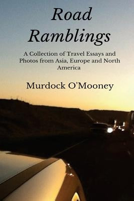Road Ramblings: A Collection of Travel Essays and Photos from Asia, Europe and North America by O'Mooney, Murdock