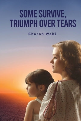 Some Survive, Triumph Over Tears by Wahl, Sharon