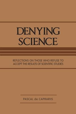 Denying Science: Reflections on Those Who Refuse to Accept the Results of Scientific Studies by De Caprariis, Pascal