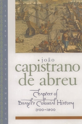 Chapters of Brazil's Colonial History 1500-1800 by De Abreu, Joao Capistrano