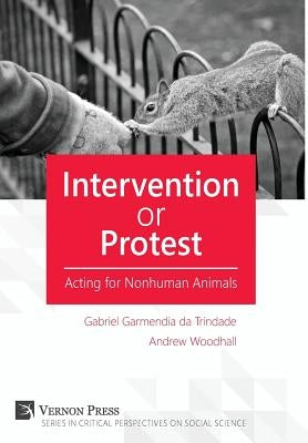 Intervention or Protest: Acting for Nonhuman Animals by Garmendia Da Trindade, Gabriel