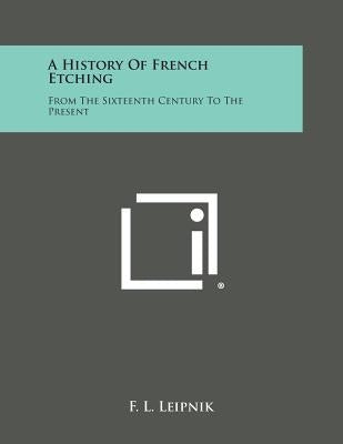 A History of French Etching: From the Sixteenth Century to the Present by Leipnik, F. L.