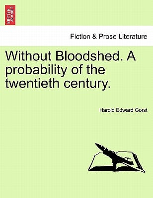 Without Bloodshed. a Probability of the Twentieth Century. by Gorst, Harold Edward