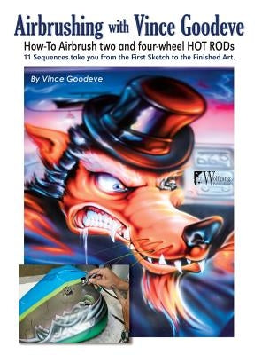 Airbrushing with Vince Goodeve: How to Airbrush 2 and 4 Wheel Hot Rods by Goodeve, Vince