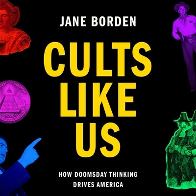 Cults Like Us: Why Doomsday Thinking Drives America by Borden, Jane