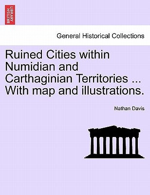 Ruined Cities Within Numidian and Carthaginian Territories ... with Map and Illustrations. by Davis, Nathan